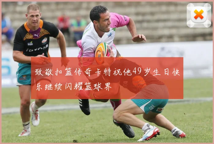 致敬扣篮传奇卡特祝他49岁生日快乐继续闪耀篮球界