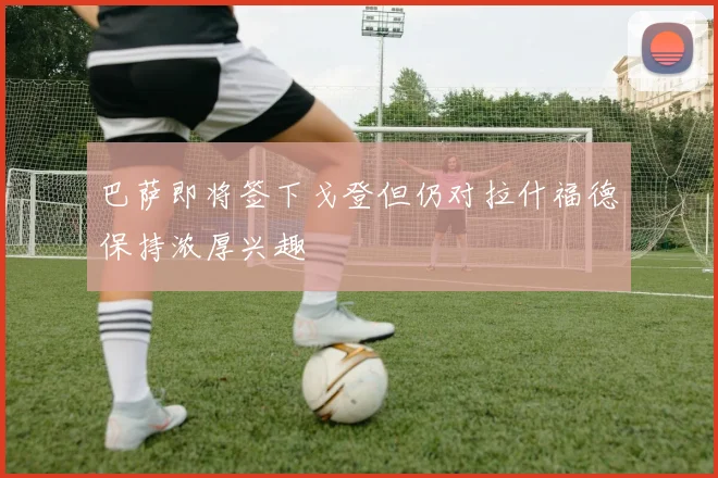 巴萨即将签下戈登但仍对拉什福德保持浓厚兴趣
