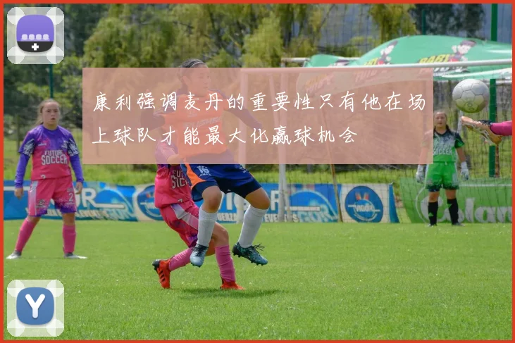 康利强调麦丹的重要性只有他在场上球队才能最大化赢球机会