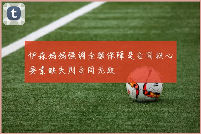 伊森妈妈强调全额保障是合同核心要素缺失则合同无效