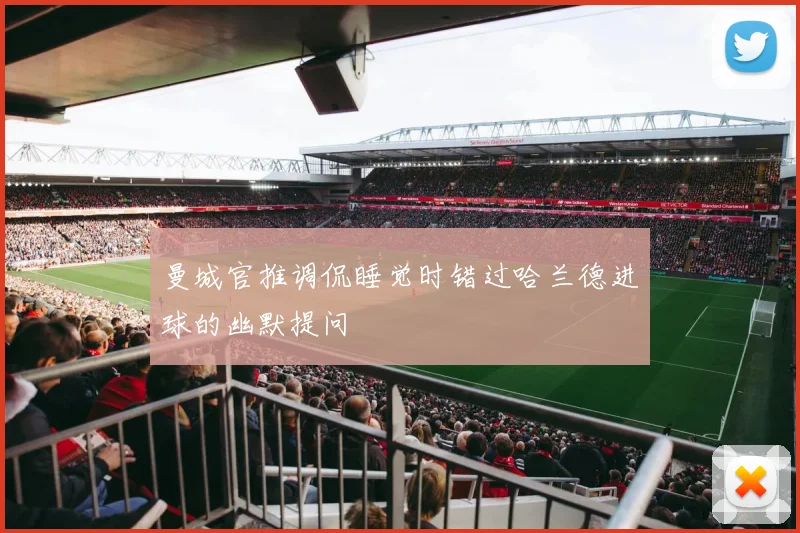 曼城官推调侃睡觉时错过哈兰德进球的幽默提问