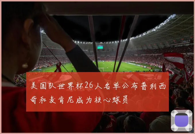 美国队世界杯26人名单公布普利西奇和麦肯尼成为核心球员